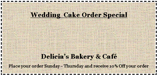 Text Box: Wedding  Cake Order Special Delicia’s Bakery & Café Place your order Sunday– Thursday and receive 10% Off your order 